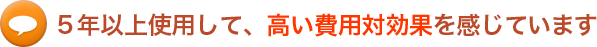 5年以上使用して、高い費用対効果を感じています