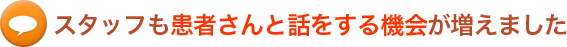 スタッフも患者さんと話をする機会が増えました