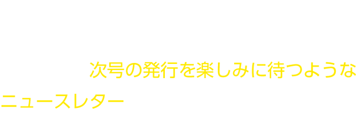 あなたはそんな間違いをせず、患者さんが次号の発行を楽しみに待つようなニュースレターを出すことができます