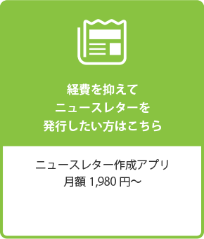 経費を抑えてニュースレターを発行したい方はこちら　ニュースレター作成アプリ月額 1,980円〜